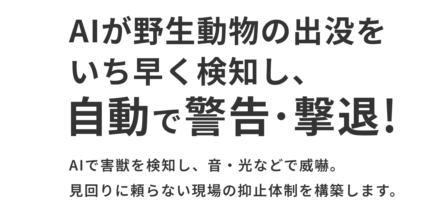 AIが野生動物の出没をいち早く検知し、自動で警告・撃退!AIで害獣を検知し、音・光などで威嚇。見回りに頼らない現場の抑止体制を構築します。